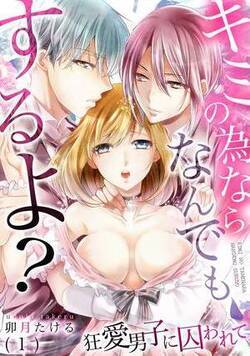キミの為ならなんでもするよ?~狂愛男子に囚われて